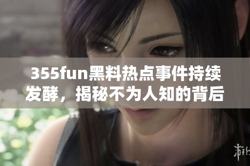 355fun黑料热点事件持续发酵，揭秘不为人知的背后故事