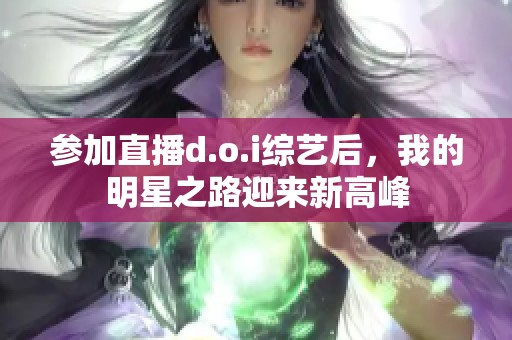 参加直播d.o.i综艺后，我的明星之路迎来新高峰