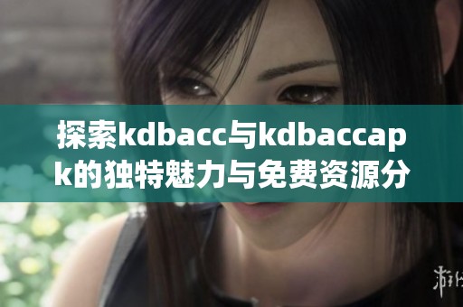 探索kdbacc与kdbaccapk的独特魅力与免费资源分享