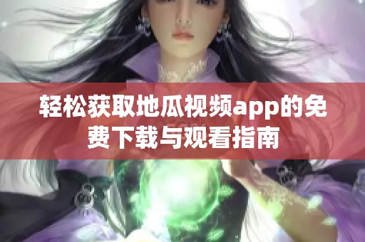 轻松获取地瓜视频app的免费下载与观看指南