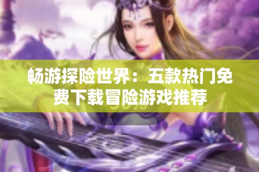 畅游探险世界：五款热门免费下载冒险游戏推荐