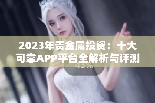 2023年贵金属投资：十大可靠APP平台全解析与评测