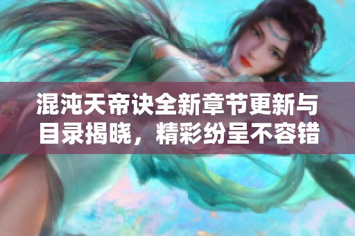 混沌天帝诀全新章节更新与目录揭晓，精彩纷呈不容错过