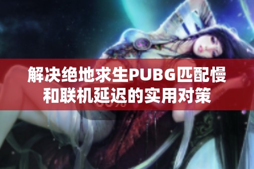 解决绝地求生PUBG匹配慢和联机延迟的实用对策