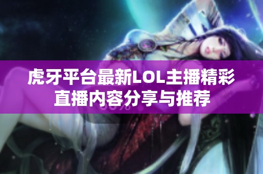 虎牙平台最新LOL主播精彩直播内容分享与推荐