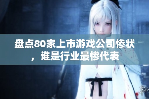盘点80家上市游戏公司惨状，谁是行业最惨代表