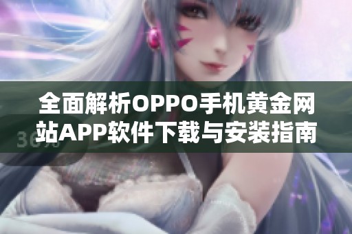 全面解析OPPO手机黄金网站APP软件下载与安装指南