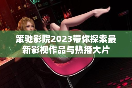 策驰影院2023带你探索最新影视作品与热播大片