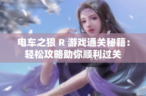 电车之狼 R 游戏通关秘籍：轻松攻略助你顺利过关