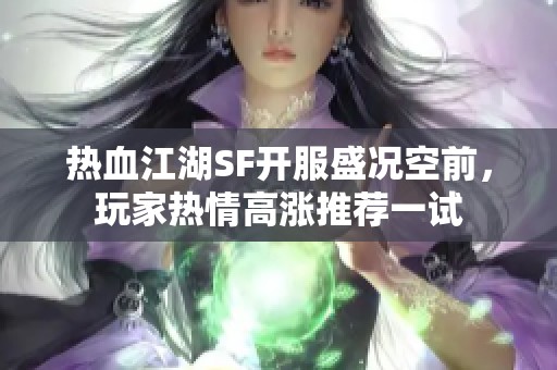 热血江湖SF开服盛况空前，玩家热情高涨推荐一试