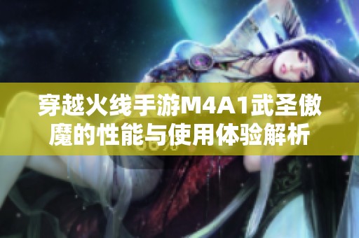 穿越火线手游M4A1武圣傲魔的性能与使用体验解析