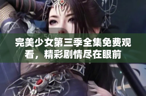 完美少女第三季全集免费观看，精彩剧情尽在眼前