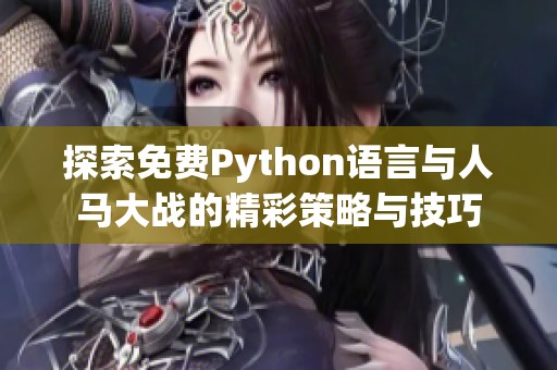 探索免费Python语言与人马大战的精彩策略与技巧