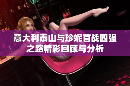 意大利泰山与珍妮首战四强之路精彩回顾与分析