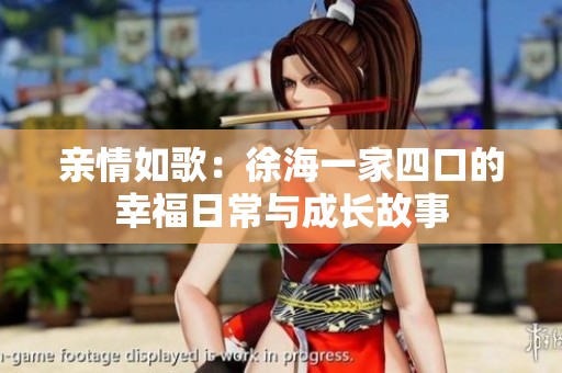 亲情如歌：徐海一家四口的幸福日常与成长故事