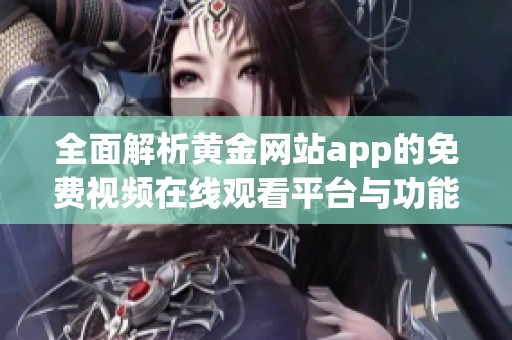 全面解析黄金网站app的免费视频在线观看平台与功能