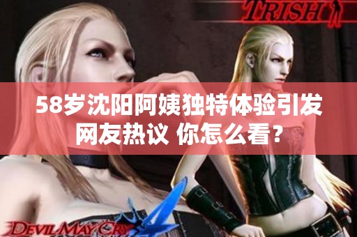 58岁沈阳阿姨独特体验引发网友热议 你怎么看？