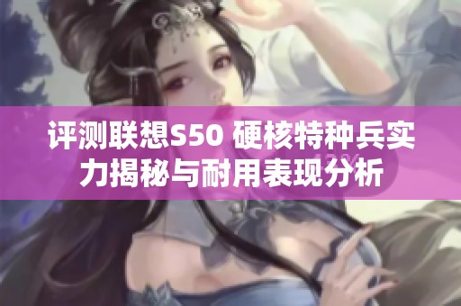 评测联想S50 硬核特种兵实力揭秘与耐用表现分析