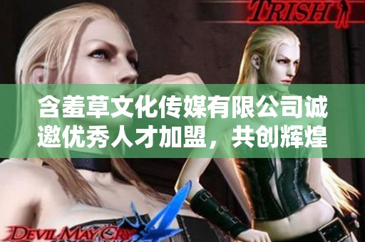 含羞草文化传媒有限公司诚邀优秀人才加盟，共创辉煌未来