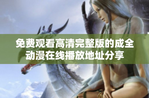 免费观看高清完整版的成全动漫在线播放地址分享