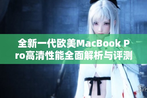 全新一代欧美MacBook Pro高清性能全面解析与评测