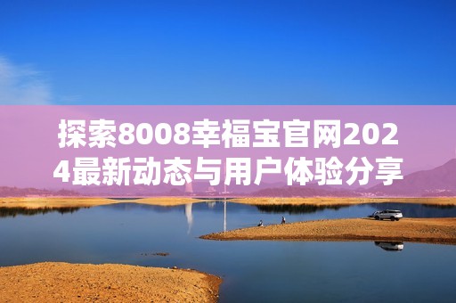 探索8008幸福宝官网2024最新动态与用户体验分享