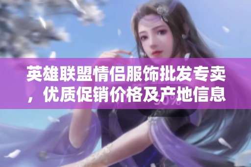 英雄联盟情侣服饰批发专卖，优质促销价格及产地信息详解