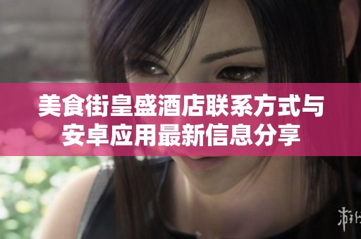 美食街皇盛酒店联系方式与安卓应用最新信息分享