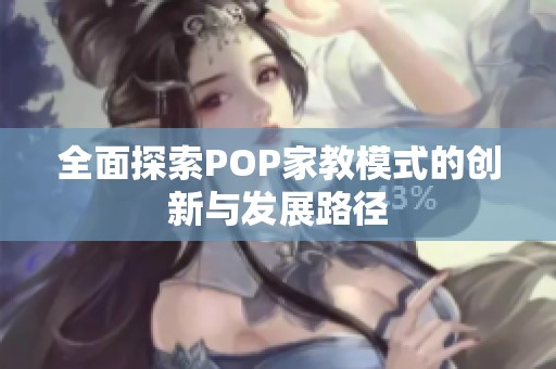 全面探索POP家教模式的创新与发展路径