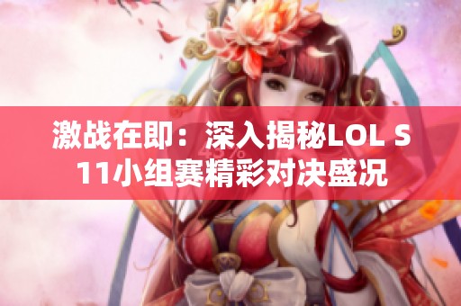 激战在即：深入揭秘LOL S11小组赛精彩对决盛况