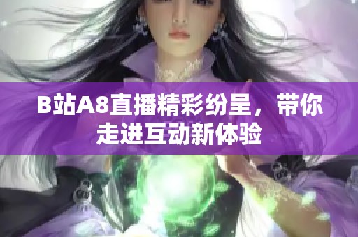 B站A8直播精彩纷呈，带你走进互动新体验