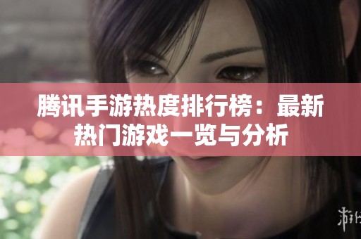 腾讯手游热度排行榜：最新热门游戏一览与分析