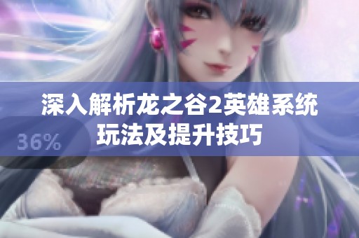 深入解析龙之谷2英雄系统玩法及提升技巧