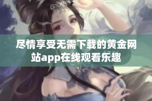 尽情享受无需下载的黄金网站app在线观看乐趣