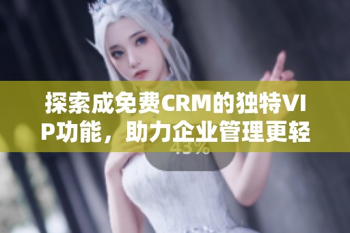 探索成免费CRM的独特VIP功能，助力企业管理更轻松