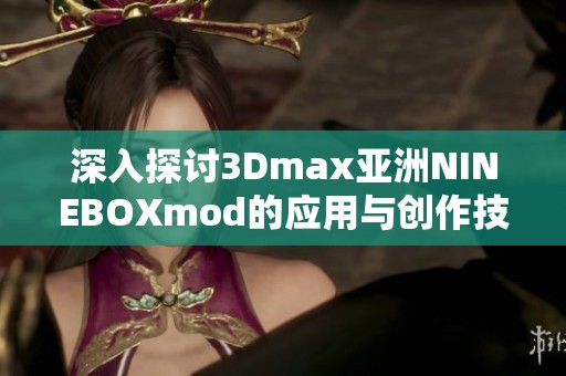 深入探讨3Dmax亚洲NINEBOXmod的应用与创作技巧