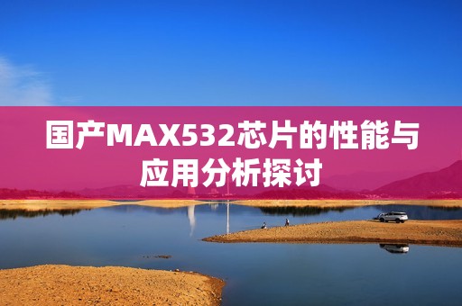 国产MAX532芯片的性能与应用分析探讨