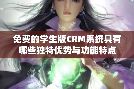 免费的学生版CRM系统具有哪些独特优势与功能特点