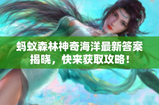 蚂蚁森林神奇海洋最新答案揭晓，快来获取攻略！