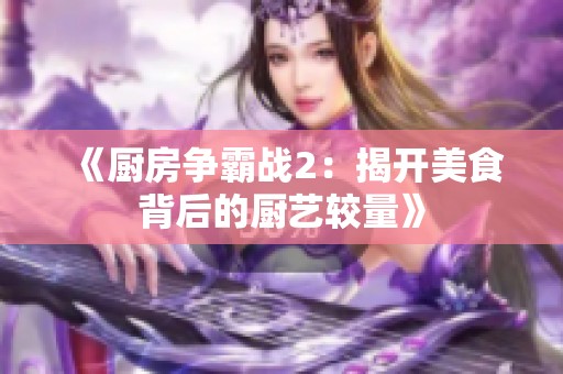 《厨房争霸战2：揭开美食背后的厨艺较量》