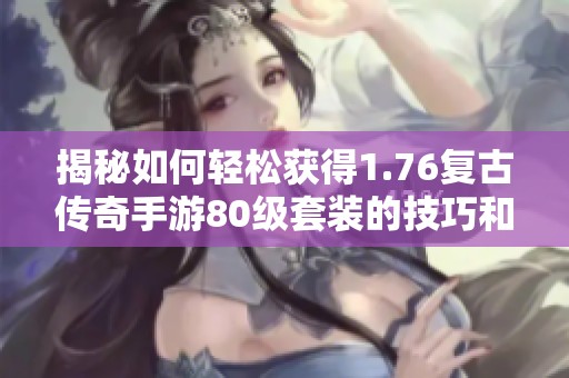 揭秘如何轻松获得1.76复古传奇手游80级套装的技巧和攻略