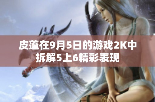 皮蓬在9月5日的游戏2K中拆解5上6精彩表现