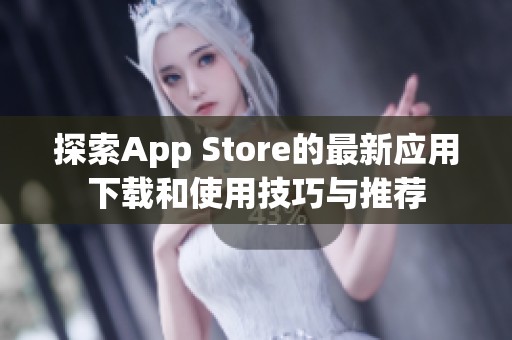 探索App Store的最新应用下载和使用技巧与推荐