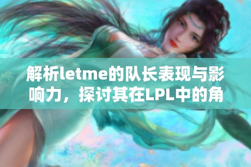 解析letme的队长表现与影响力，探讨其在LPL中的角色