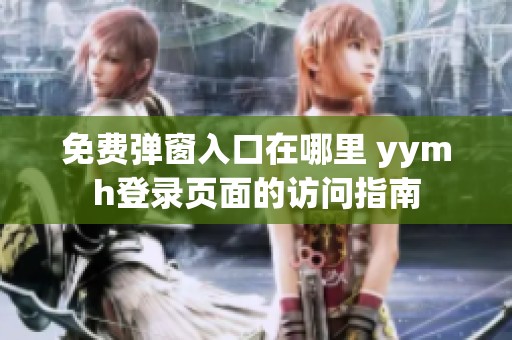 免费弹窗入口在哪里 yymh登录页面的访问指南