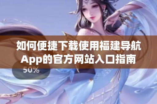 如何便捷下载使用福建导航App的官方网站入口指南