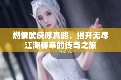 燃情武侠修真路，揭开无尽江湖秘辛的传奇之旅