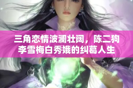 三角恋情波澜壮阔，陈二狗李雪梅白秀娥的纠葛人生