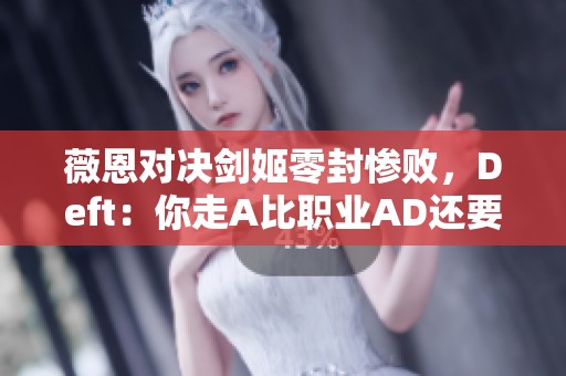 薇恩对决剑姬零封惨败，Deft：你走A比职业AD还要狠