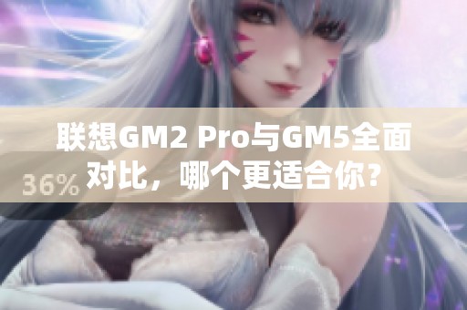 联想GM2 Pro与GM5全面对比，哪个更适合你？